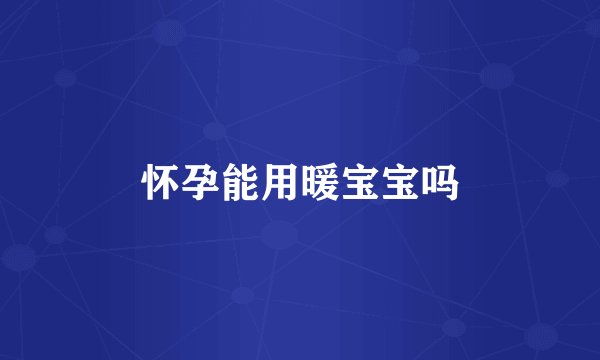 怀孕能用暖宝宝吗