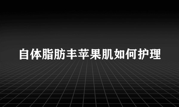 自体脂肪丰苹果肌如何护理