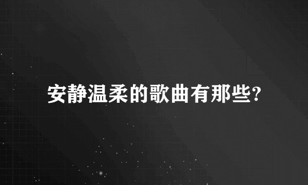 安静温柔的歌曲有那些?
