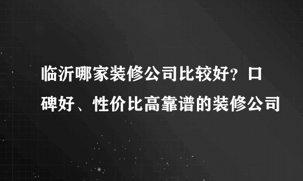 临沂哪家装修公司比较好？口碑好、性价比高靠谱的装修公司