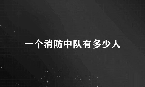 一个消防中队有多少人