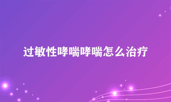 过敏性哮喘哮喘怎么治疗