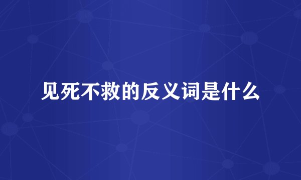 见死不救的反义词是什么