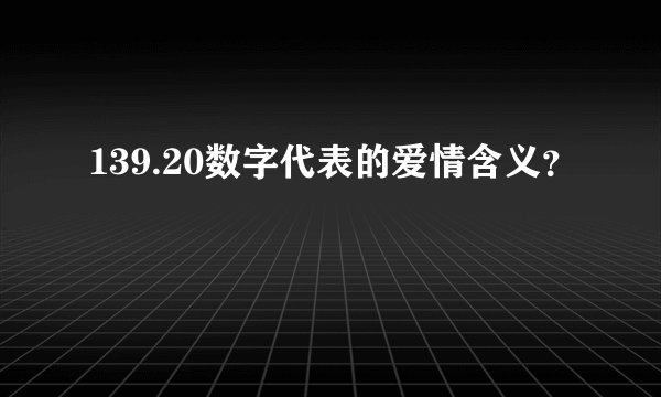139.20数字代表的爱情含义?
