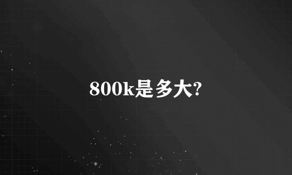 800k是多大?