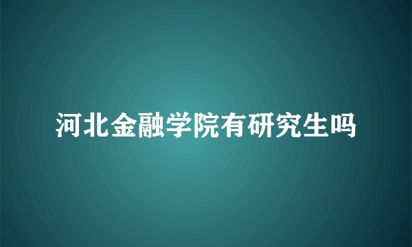 河北金融学院有研究生吗