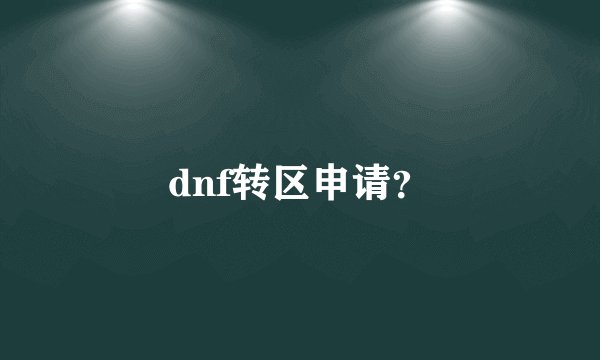 dnf转区申请？