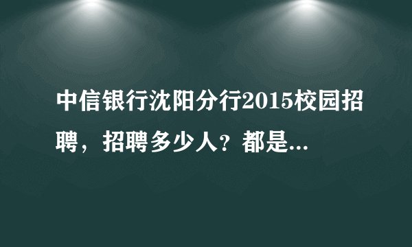 中信银行沈阳分行2015校园招聘，招聘多少人？都是什么岗位？进入体检之后是不是就肯定会录取了？