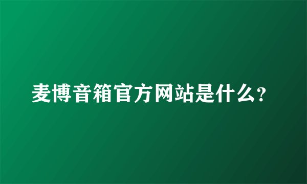 麦博音箱官方网站是什么？