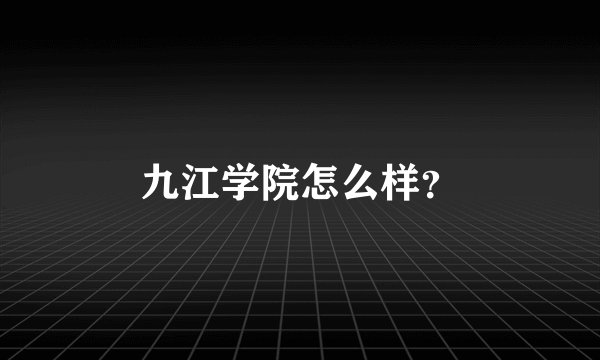 九江学院怎么样？
