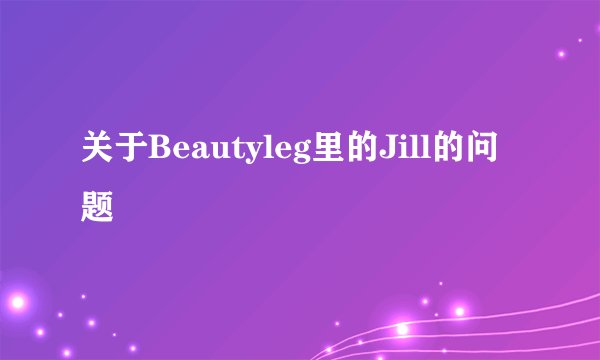 关于Beautyleg里的Jill的问题
