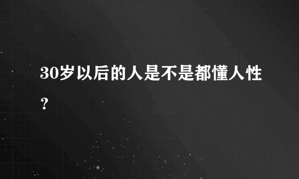 30岁以后的人是不是都懂人性？