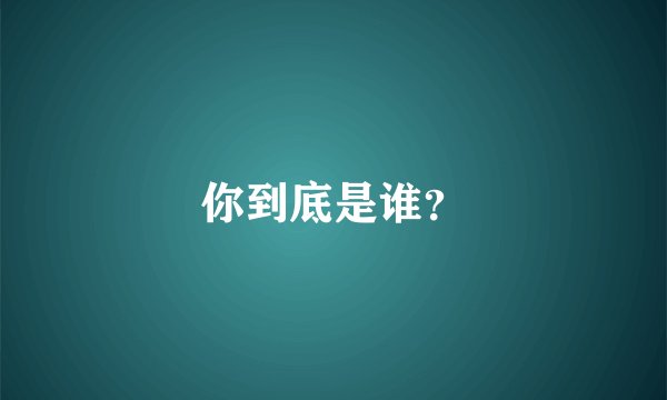 你到底是谁？