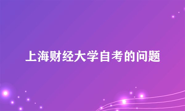 上海财经大学自考的问题