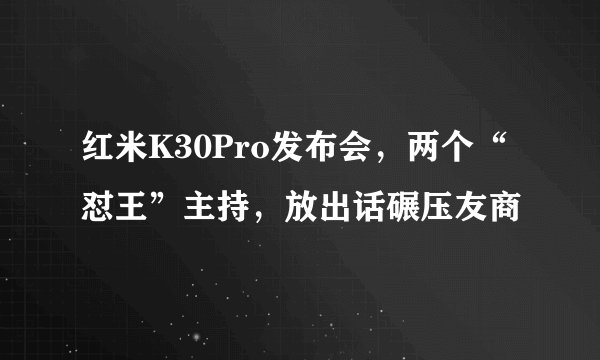 红米K30Pro发布会,两个“怼王”主持,放出话碾压友商