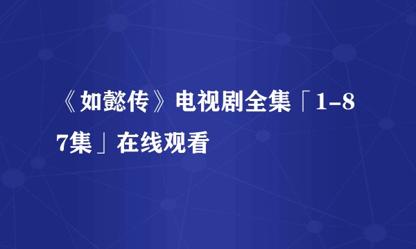 《如懿传》电视剧全集「1-87集」在线观看