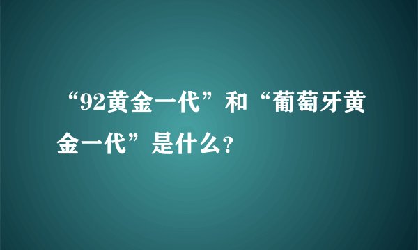 “92黄金一代”和“葡萄牙黄金一代”是什么？