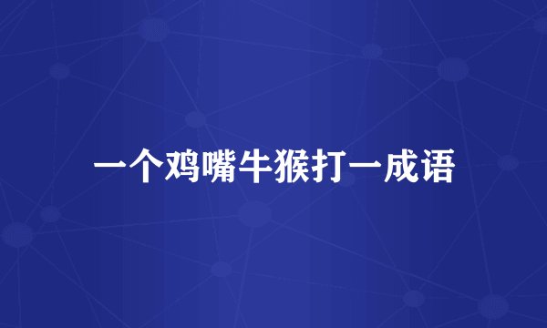 一个鸡嘴牛猴打一成语