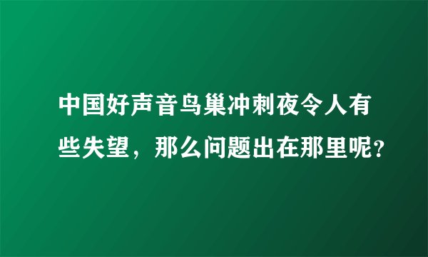 中国好声音鸟巢冲刺夜令人有些失望，那么问题出在那里呢？