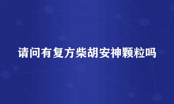 请问有复方柴胡安神颗粒吗