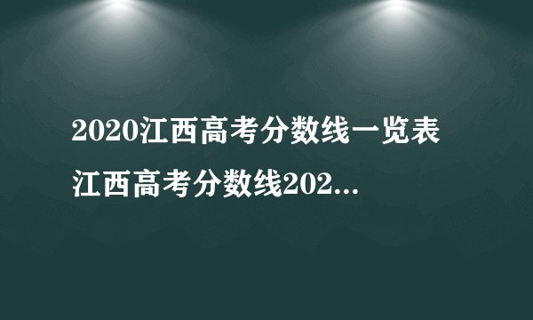 2020江西高考分数线一览表 江西高考分数线2020最新分布表