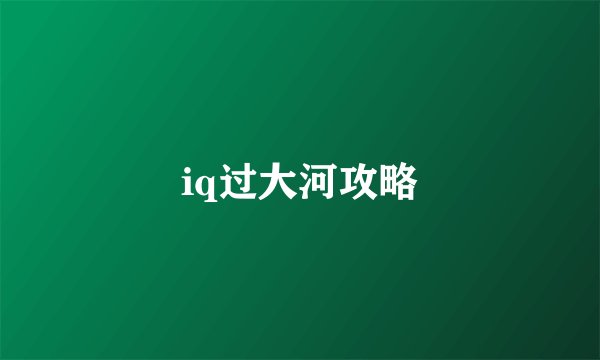 iq过大河攻略