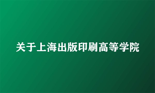 关于上海出版印刷高等学院