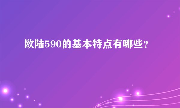 欧陆590的基本特点有哪些？