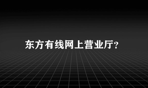 东方有线网上营业厅？