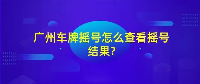广州车牌摇号怎么查看摇号结果?