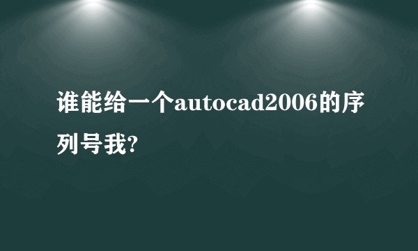 谁能给一个autocad2006的序列号我?