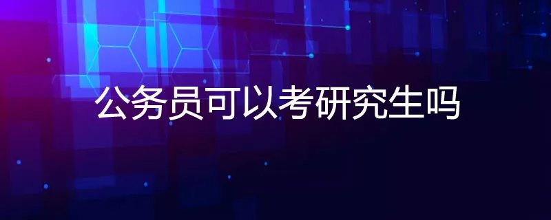 公务员可以考研究生吗