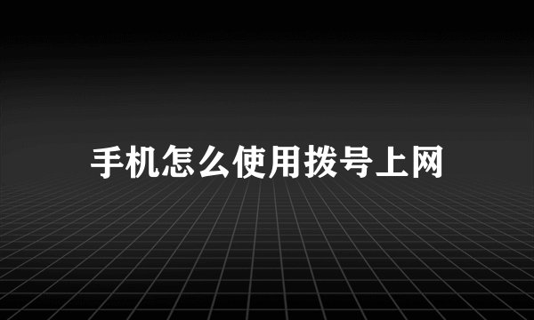 手机怎么使用拨号上网