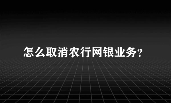 怎么取消农行网银业务?