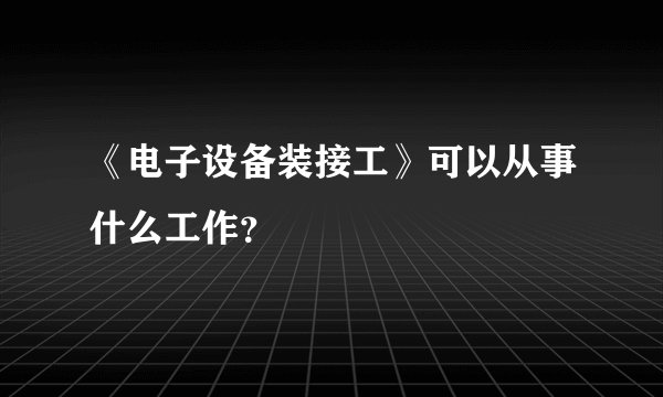 《电子设备装接工》可以从事什么工作?