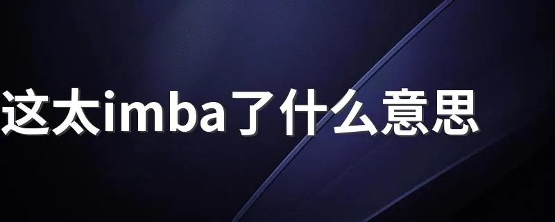 这太imba了什么意思 这太imba了是什么意思