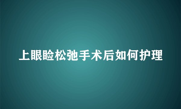上眼睑松弛手术后如何护理