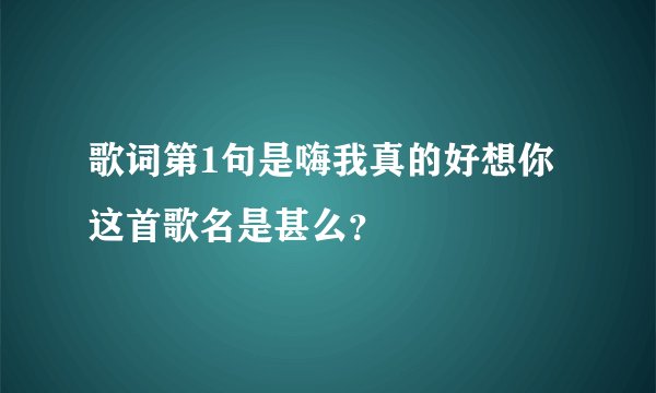 歌词第1句是嗨我真的好想你这首歌名是甚么？