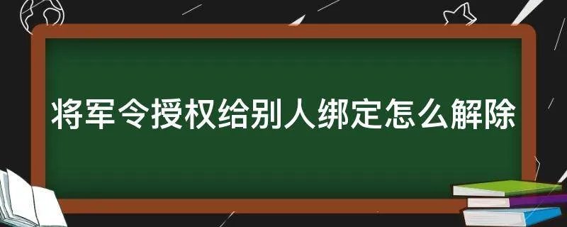 将军令授权给别人绑定怎么解除