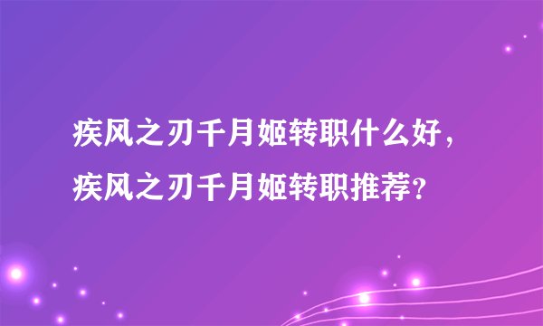 疾风之刃千月姬转职什么好，疾风之刃千月姬转职推荐？