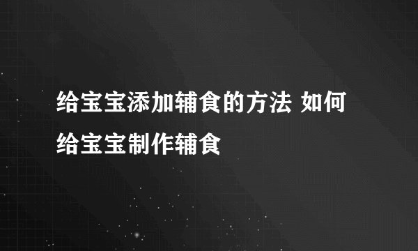 给宝宝添加辅食的方法 如何给宝宝制作辅食