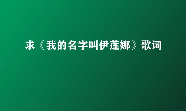 求《我的名字叫伊莲娜》歌词