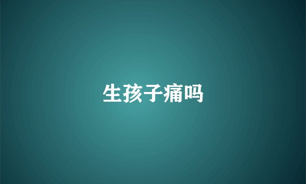 生孩子痛吗