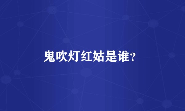 鬼吹灯红姑是谁？