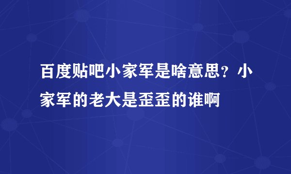 百度贴吧小家军是啥意思？小家军的老大是歪歪的谁啊