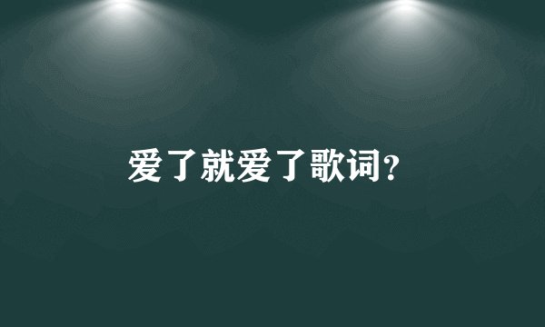 爱了就爱了歌词？