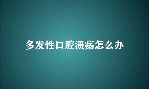 多发性口腔溃疡怎么办