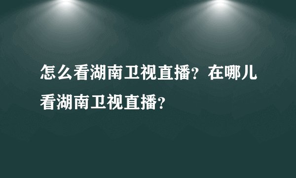 怎么看湖南卫视直播？在哪儿看湖南卫视直播？