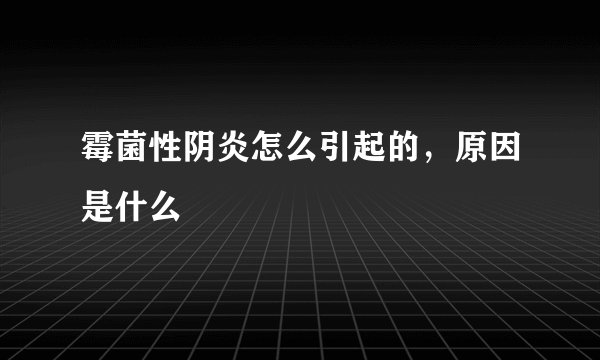 霉菌性阴炎怎么引起的，原因是什么