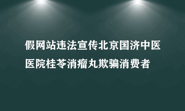 假网站违法宣传北京国济中医医院桂苓消瘤丸欺骗消费者